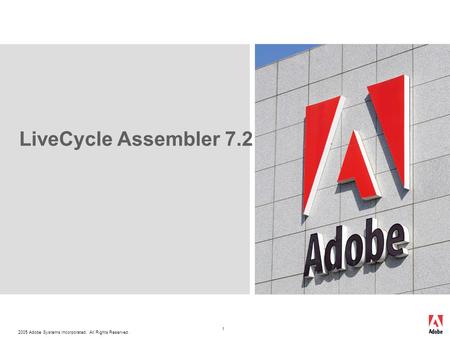 2005 Adobe Systems Incorporated. All Rights Reserved. 1 LiveCycle Assembler 7.2.