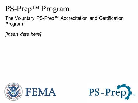 Presenter’s Name Presentation Date PS-Prep™ Program The Voluntary PS-Prep™ Accreditation and Certification Program [Insert date here]