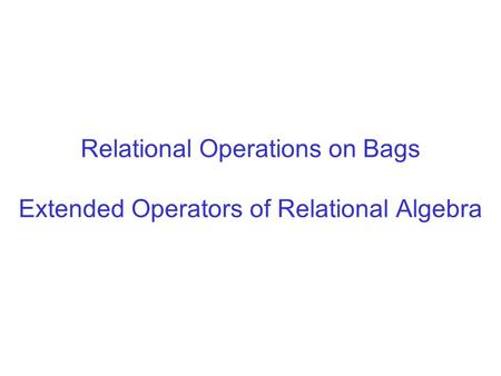 Relational Operations on Bags Extended Operators of Relational Algebra.