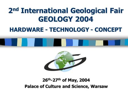 HARDWARE - TECHNOLOGY - CONCEPT 26 th -27 th of May, 2004 Palace of Culture and Science, Warsaw 2 nd International Geological Fair GEOLOGY 2004.