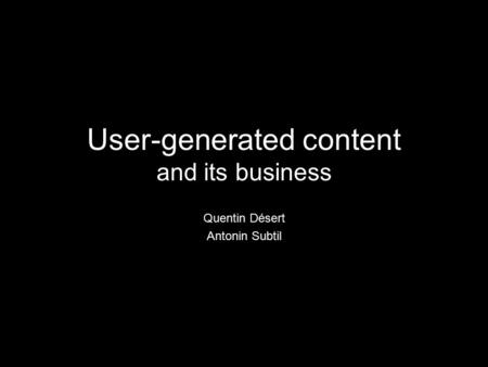 User-generated content and its business Quentin Désert Antonin Subtil.