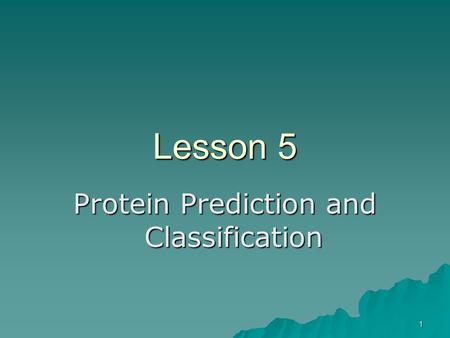 1 Lesson 5 Protein Prediction and Classification.