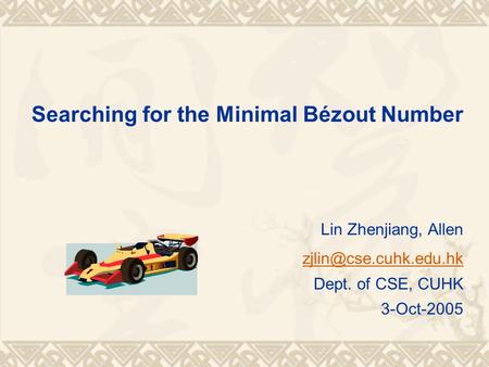 Searching for the Minimal Bézout Number Lin Zhenjiang, Allen Dept. of CSE, CUHK 3-Oct-2005