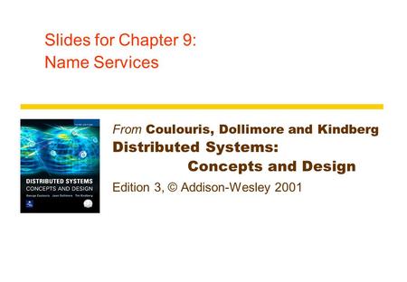 Slides for Chapter 9: Name Services From Coulouris, Dollimore and Kindberg Distributed Systems: Concepts and Design Edition 3, © Addison-Wesley 2001.