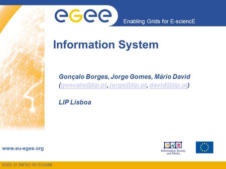EGEE-II INFSO-RI-031688 Enabling Grids for E-sciencE  Information System Gonçalo Borges, Jorge Gomes, Mário David