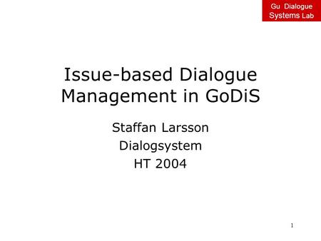 Gu Dialogue Systems Lab 1 Issue-based Dialogue Management in GoDiS Staffan Larsson Dialogsystem HT 2004.
