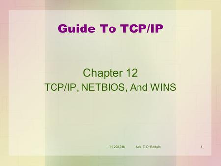 ITN 208-01N Mrs. Z. D. Bodwin1 Guide To TCP/IP Chapter 12 TCP/IP, NETBIOS, And WINS.