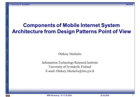 University of Jyväskylä 1 MODPA 26.08.2004WIM Workshop 15–17.09.2004 Components of Mobile Internet System Architecture from Design Patterns Point of View.