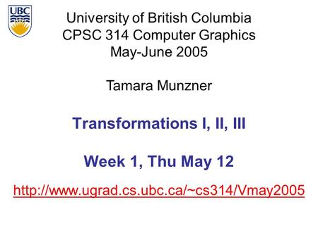 University of British Columbia CPSC 314 Computer Graphics May-June 2005 Tamara Munzner  Transformations I, II,