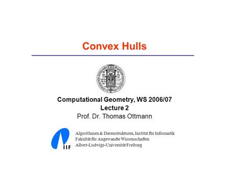Convex Hulls Computational Geometry, WS 2006/07 Lecture 2 Prof. Dr. Thomas Ottmann Algorithmen & Datenstrukturen, Institut für Informatik Fakultät für.