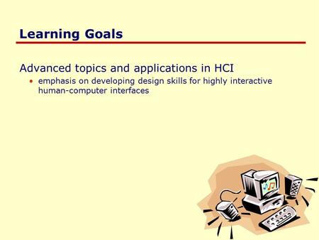 Learning Goals Advanced topics and applications in HCI emphasis on developing design skills for highly interactive human-computer interfaces.
