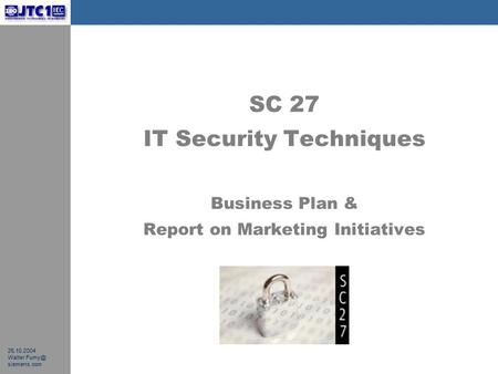 26.10.2004 Walter siemens.com SC 27 IT Security Techniques Business Plan & Report on Marketing Initiatives.