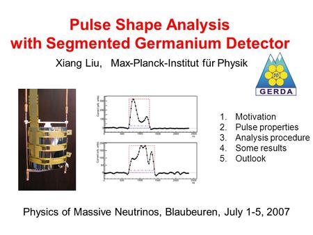 Pulse Shape Analysis with Segmented Germanium Detector Xiang Liu, Max-Planck-Institut für Physik 1.Motivation 2.Pulse properties 3.Analysis procedure 4.Some.