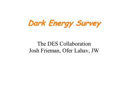 Dark Energy Survey The DES Collaboration Josh Frieman, Ofer Lahav, JW.