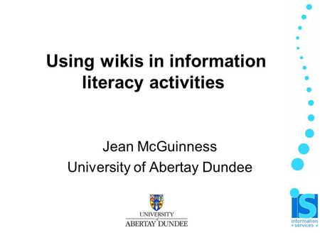 Using wikis in information literacy activities Jean McGuinness University of Abertay Dundee.