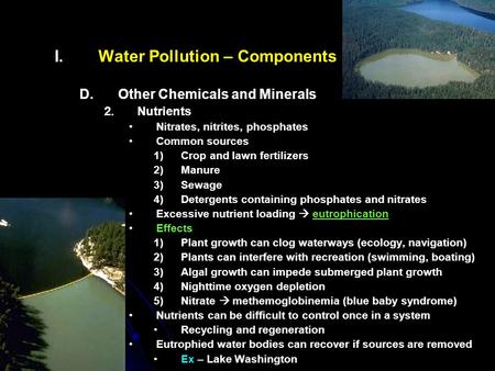 I. I.Water Pollution – Components D. D.Other Chemicals and Minerals 2. 2.Nutrients Nitrates, nitrites, phosphates Common sources 1) 1)Crop and lawn fertilizers.