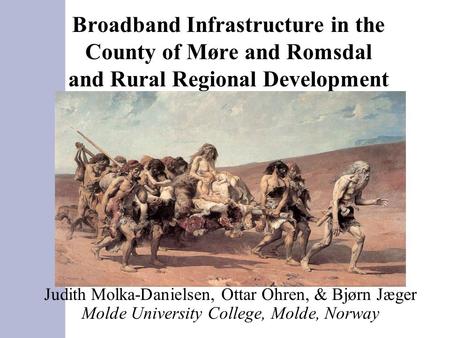 Broadband Infrastructure in the County of Møre and Romsdal and Rural Regional Development Judith Molka-Danielsen, Ottar Ohren, & Bjørn Jæger Molde University.