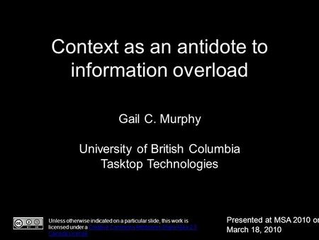 Context as an antidote to information overload Gail C. Murphy University of British Columbia Tasktop Technologies Unless otherwise indicated on a particular.