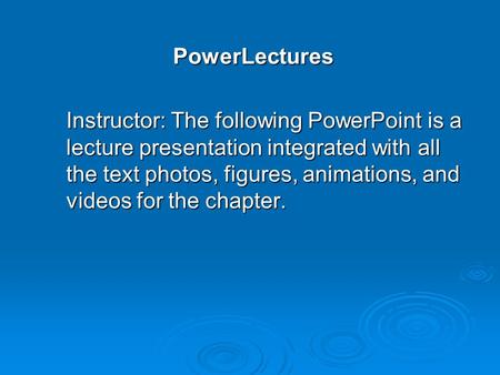 PowerLectures Instructor: The following PowerPoint is a lecture presentation integrated with all the text photos, figures, animations, and videos for the.