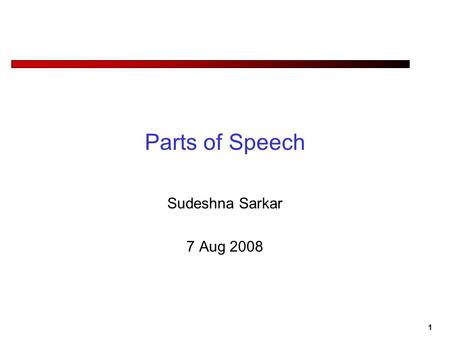 1 Parts of Speech Sudeshna Sarkar 7 Aug 2008. 2 Why Do We Care about Parts of Speech? Pronunciation Hand me the lead pipe. Predicting what words can be.