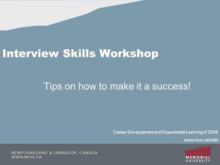Interview Skills Workshop Tips on how to make it a success! Career Development and Experiential Learning © 2009 www.mun.ca/cdel.