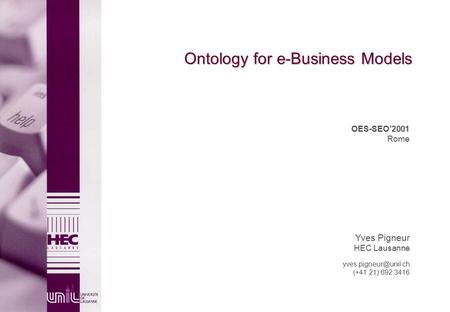Ontology for e-Business Models OES-SEO’2001 Rome Yves Pigneur HEC Lausanne (+41 21) 692.3416.