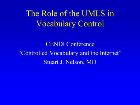 The Role of the UMLS in Vocabulary Control CENDI Conference “Controlled Vocabulary and the Internet” Stuart J. Nelson, MD.
