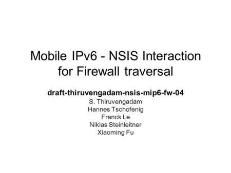 Mobile IPv6 - NSIS Interaction for Firewall traversal draft-thiruvengadam-nsis-mip6-fw-04 S. Thiruvengadam Hannes Tschofenig Franck Le Niklas Steinleitner.