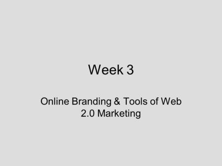 Week 3 Online Branding & Tools of Web 2.0 Marketing.