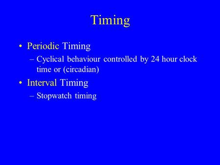 Timing Periodic Timing –Cyclical behaviour controlled by 24 hour clock time or (circadian) Interval Timing –Stopwatch timing.
