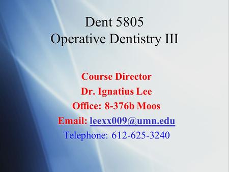 Dent 5805 Operative Dentistry III Course Director Dr. Ignatius Lee Office: 8-376b Moos   Telephone: 612-625-3240.