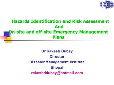Dr Rakesh Dubey Director Disaster Management Institute Bhopal Hazards Identification and Risk Assessment And On-site and off-site.