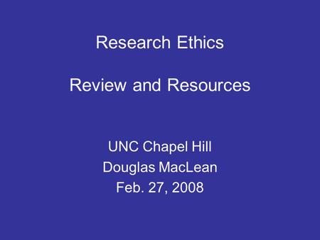 Research Ethics Review and Resources UNC Chapel Hill Douglas MacLean Feb. 27, 2008.
