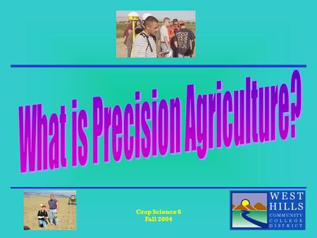 Crop Science 6 Fall 2004. Crop Science 6 Fall 2004 What is Precision Agriculture?? The practice of managing specific field areas based on variability.