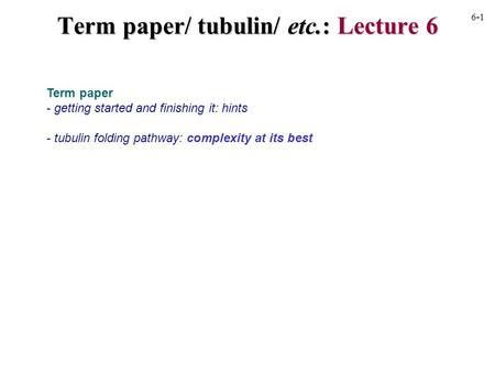 Term paper - getting started and finishing it: hints - tubulin folding pathway: complexity at its best 6-1 Term paper/ tubulin/ etc.: Lecture 6.