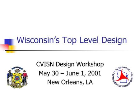 Wisconsin’s Top Level Design CVISN Design Workshop May 30 – June 1, 2001 New Orleans, LA.