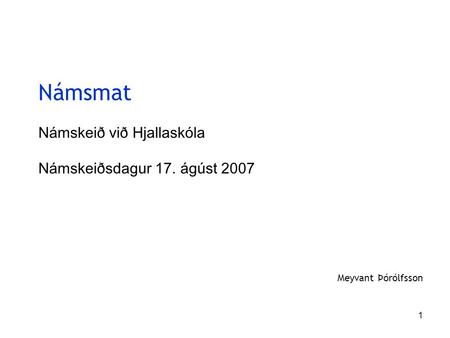 1 Námsmat Námskeið við Hjallaskóla Námskeiðsdagur 17. ágúst 2007 Meyvant Þórólfsson.