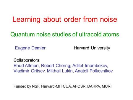 Learning about order from noise Quantum noise studies of ultracold atoms Eugene Demler Harvard University Funded by NSF, Harvard-MIT CUA, AFOSR, DARPA,