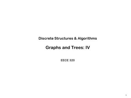 1 Discrete Structures & Algorithms Graphs and Trees: IV EECE 320.