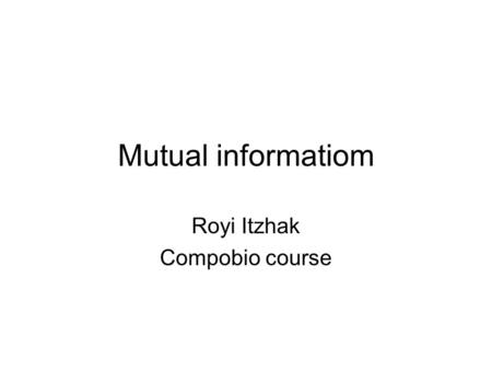 Mutual informatiom Royi Itzhak Compobio course. Entropy מדד למידת אי הוודאות של ממ אקראי בהתפלגות מסוימת במדעי המחשב אנטרופיה היא מדד למספר הביטים הדרושים.