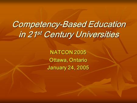 Competency-Based Education in 21 st Century Universities NATCON 2005 Ottawa, Ontario January 24, 2005.