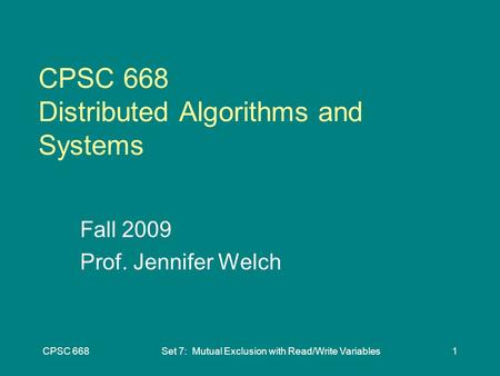 CPSC 668Set 7: Mutual Exclusion with Read/Write Variables1 CPSC 668 Distributed Algorithms and Systems Fall 2009 Prof. Jennifer Welch.