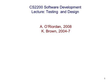 1 CS2200 Software Development Lecture: Testing and Design A. O’Riordan, 2008 K. Brown, 2004-7.