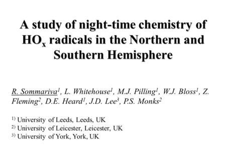 A study of night-time chemistry of HO x radicals in the Northern and Southern Hemisphere R. Sommariva 1, L. Whitehouse 1, M.J. Pilling 1, W.J. Bloss 1,
