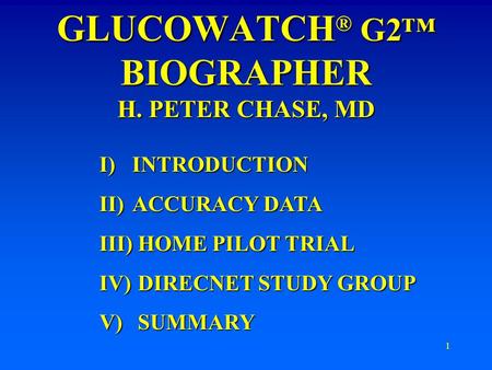 1 GLUCOWATCH ® G2™ BIOGRAPHER H. PETER CHASE, MD I)INTRODUCTION II)ACCURACY DATA III) HOME PILOT TRIAL IV) DIRECNET STUDY GROUP V) SUMMARY.