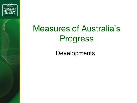 Measures of Australia’s Progress Developments. Background Previous editions of MAP –2002, 2004, 2006 (pdfs) Annual web updates from 2005 (headline indicators)