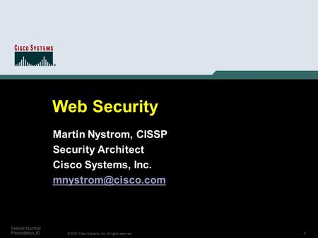 1 © 2003 Cisco Systems, Inc. All rights reserved. Session Number Presentation_ID Web Security Martin Nystrom, CISSP Security Architect Cisco Systems, Inc.