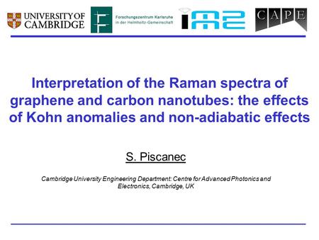 Interpretation of the Raman spectra of graphene and carbon nanotubes: the effects of Kohn anomalies and non-adiabatic effects S. Piscanec Cambridge University.