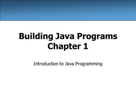 Building Java Programs Chapter 1 Introduction to Java Programming.