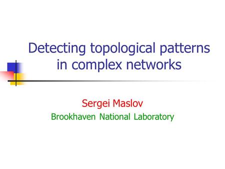 Detecting topological patterns in complex networks Sergei Maslov Brookhaven National Laboratory.